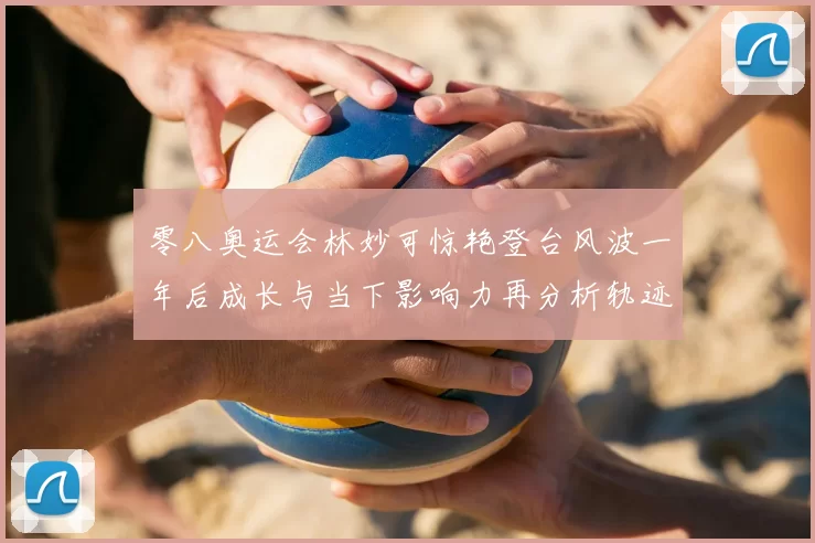 零八奥运会林妙可惊艳登台风波一年后成长与当下影响力再分析轨迹